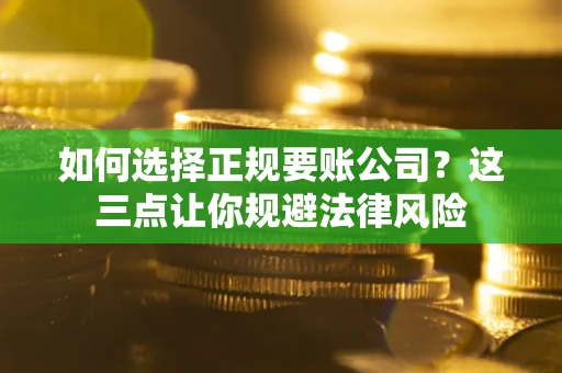 济南如何选择正规要账公司？这三点让你规避法律风险