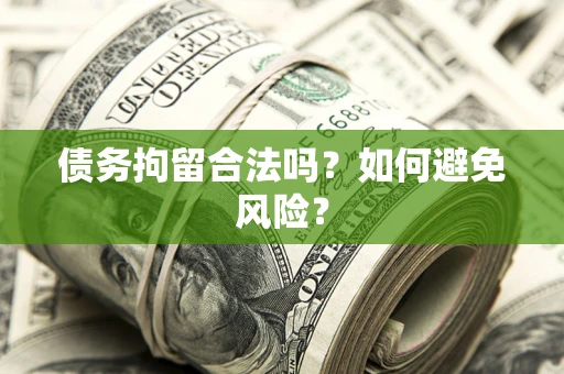 济南债务拘留合法吗？如何避免风险？