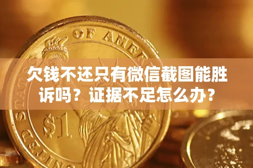 济南欠钱不还只有微信截图能胜诉吗？证据不足怎么办？