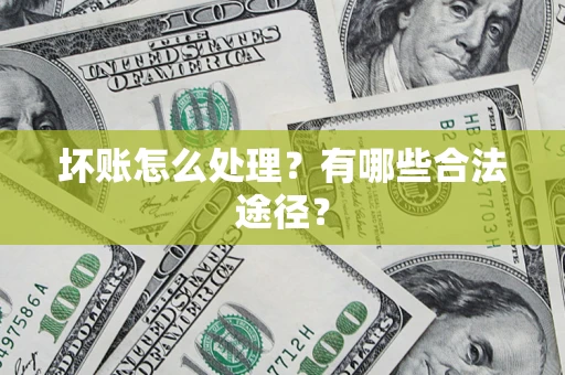 济南坏账怎么处理？有哪些合法途径？