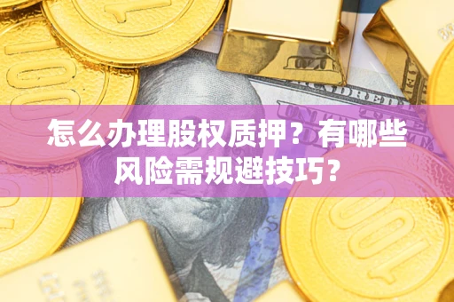 济南怎么办理股权质押？有哪些风险需规避技巧？