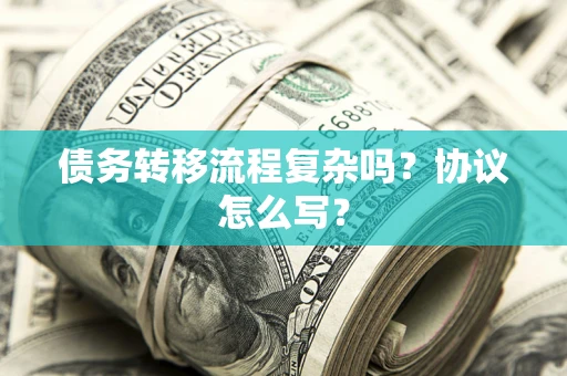 济南债务转移流程复杂吗？协议怎么写？