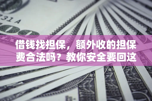 济南借钱找担保，额外收的担保费合法吗？教你安全要回这笔钱