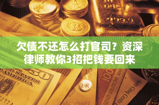 济南欠债不还怎么打官司？资深律师教你3招把钱要回来