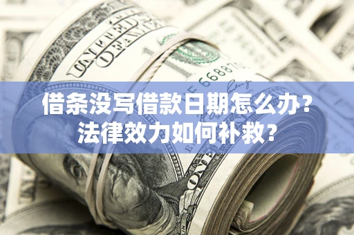 济南借条没写借款日期怎么办？法律效力如何补救？