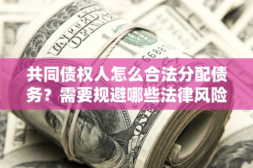 济南共同债权人怎么合法分配债务？需要规避哪些法律风险？