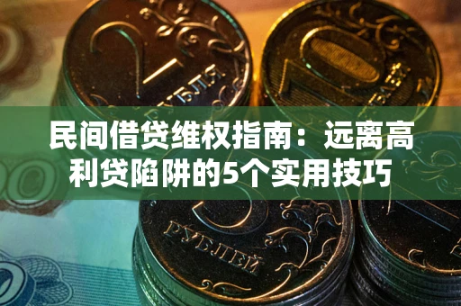 济南民间借贷维权指南：远离高利贷陷阱的5个实用技巧