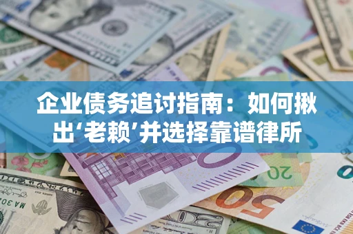 济南企业债务追讨指南：如何揪出‘老赖’并选择靠谱律所