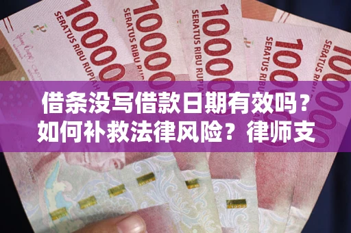 济南借条没写借款日期有效吗？如何补救法律风险？律师支招
