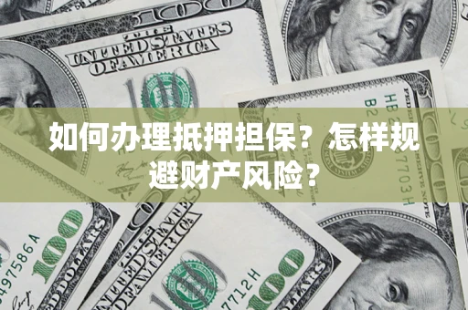 济南如何办理抵押担保？怎样规避财产风险？