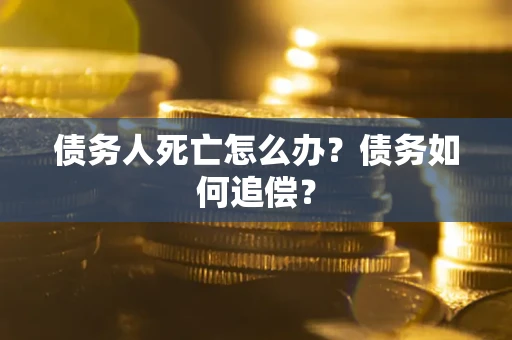 济南债务人死亡怎么办？债务如何追偿？