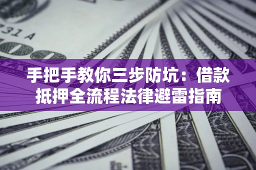 济南手把手教你三步防坑：借款抵押全流程法律避雷指南
