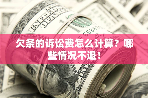 济南欠条的诉讼费怎么计算?哪些情况不退! 济南欠条的诉讼费怎么计算?哪些情况不退!