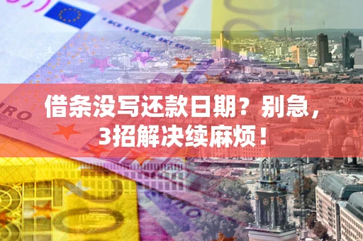 济南借条没写还款日期？别急，3招解决续麻烦！