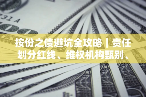 济南按份之债避坑全攻略｜责任划分红线、维权机构甄别、纠纷处理全流程拆解