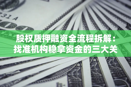 济南股权质押融资全流程拆解：找准机构稳拿资金的三大关键