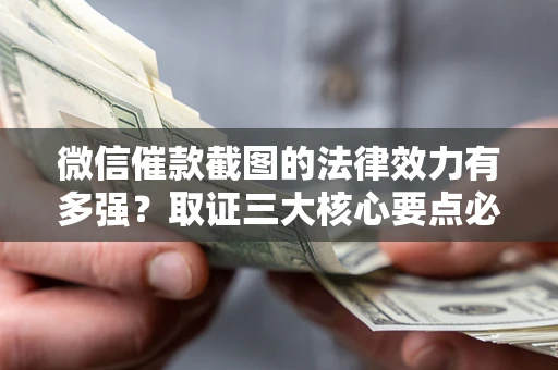济南微信催款截图的法律效力有多强？取证三大核心要点必须知道！