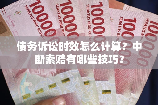 济南债务诉讼时效怎么计算？中断索赔有哪些技巧？
