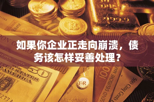 济南如果你企业正走向崩溃，债务该怎样妥善处理？