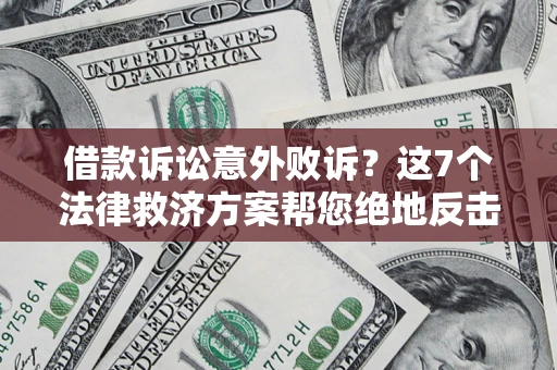 济南借款诉讼意外败诉？这7个法律救济方案帮您绝地反击！