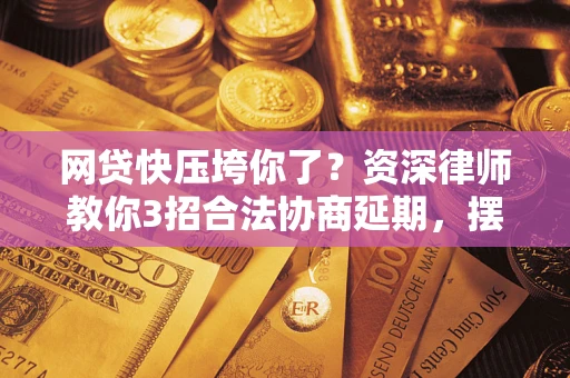 济南网贷快压垮你了？资深律师教你3招合法协商延期，摆脱暴力催收！