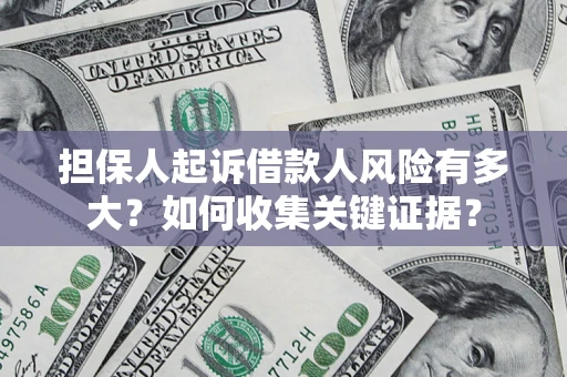 济南担保人起诉借款人风险有多大？如何收集关键证据？