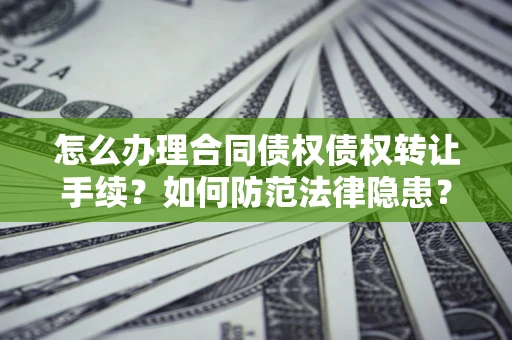 济南怎么办理合同债权债权转让手续？如何防范法律隐患？