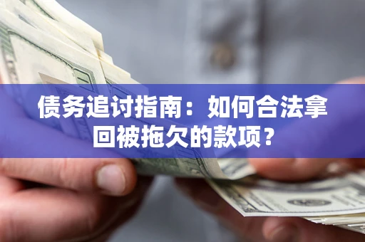 济南债务追讨指南：如何合法拿回被拖欠的款项？
