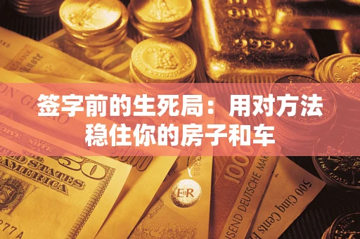 济南签字前的生死局：用对方法稳住你的房子和车