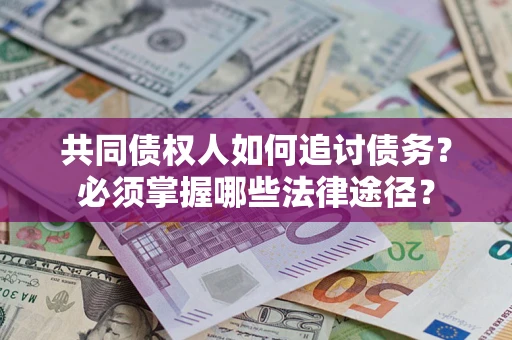 济南共同债权人如何追讨债务？必须掌握哪些法律途径？