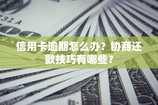 济南信用卡逾期怎么办？协商还款技巧有哪些？