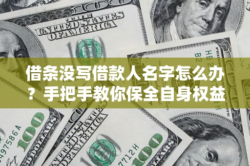 济南借条没写借款人名字怎么办？手把手教你保全自身权益