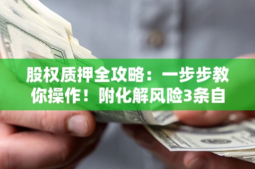 济南股权质押全攻略：一步步教你操作！附化解风险3条自救法则