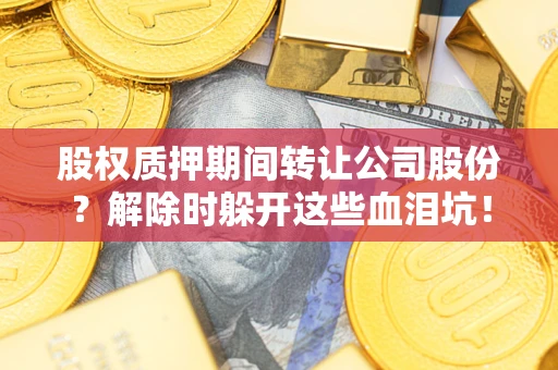 济南股权质押期间转让公司股份？解除时躲开这些血泪坑！