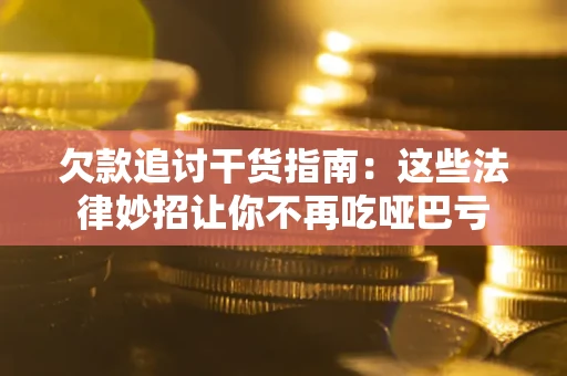 济南欠款追讨干货指南：这些法律妙招让你不再吃哑巴亏
