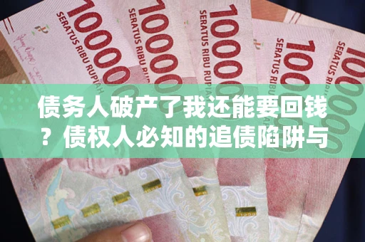 济南债务人破产了我还能要回钱？债权人必知的追债陷阱与破局之道