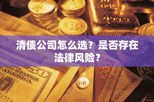 济南清债公司怎么选？是否存在法律风险？