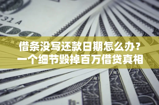 济南借条没写还款日期怎么办？一个细节毁掉百万借贷真相