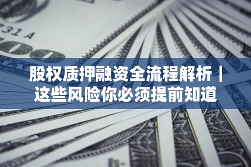济南股权质押融资全流程解析｜这些风险你必须提前知道