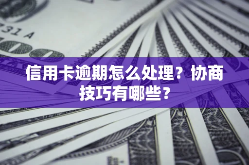 济南信用卡逾期怎么处理？协商技巧有哪些？