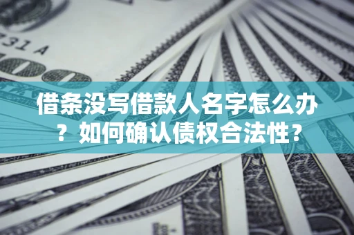 济南借条没写借款人名字怎么办？如何确认债权合法性？