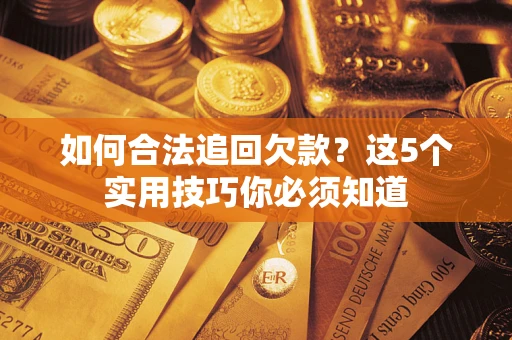 济南如何合法追回欠款？这5个实用技巧你必须知道