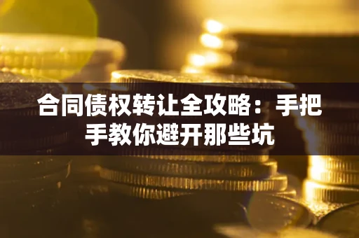济南合同债权转让全攻略：手把手教你避开那些坑