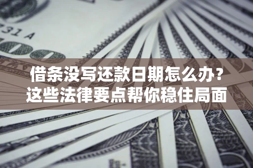 济南借条没写还款日期怎么办？这些法律要点帮你稳住局面