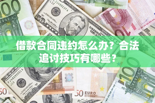 济南借款合同违约怎么办？合法追讨技巧有哪些？