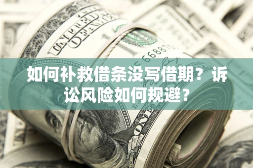 济南如何补救借条没写借期？诉讼风险如何规避？