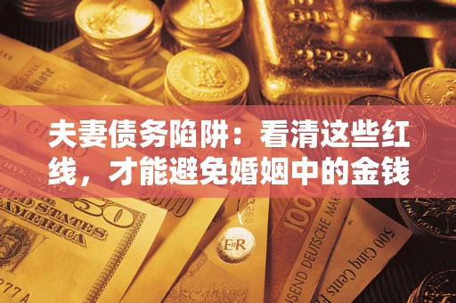 济南夫妻债务陷阱：看清这些红线，才能避免婚姻中的金钱危机
