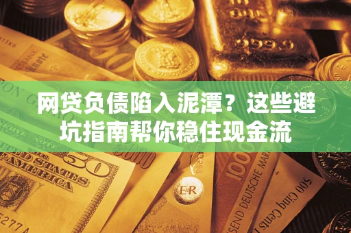 济南网贷负债陷入泥潭？这些避坑指南帮你稳住现金流