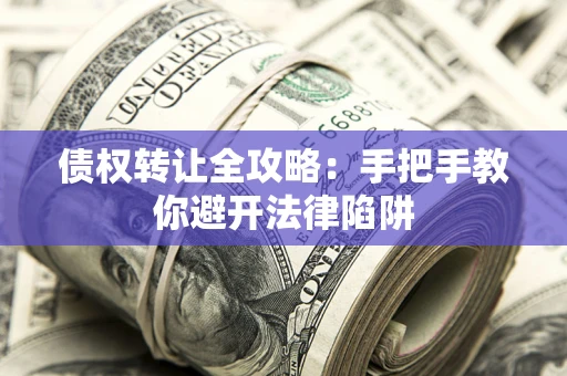 济南债权转让全攻略：手把手教你避开法律陷阱