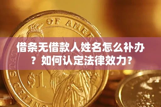 济南借条无借款人姓名怎么补办？如何认定法律效力？